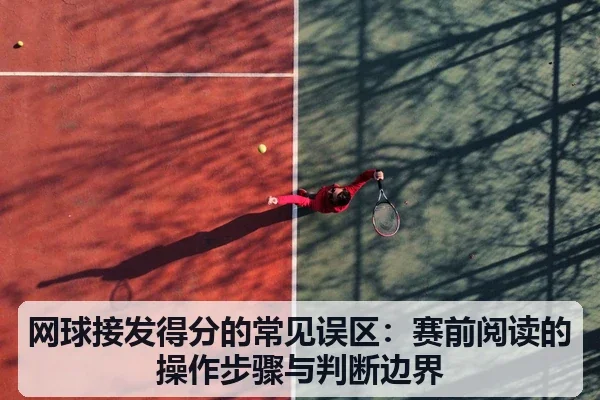网球接发得分的常见误区：赛前阅读的操作步骤与判断边界